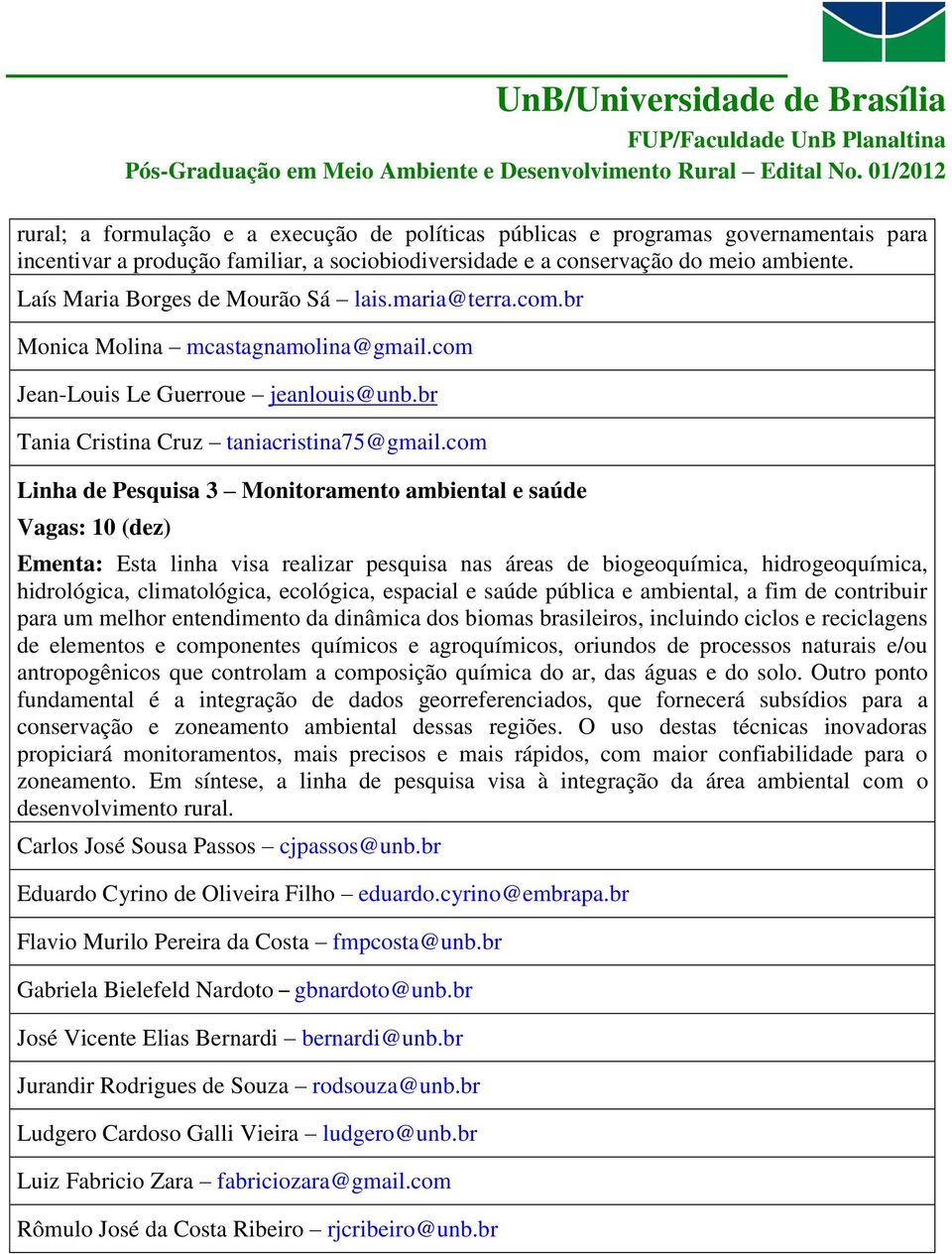 com Linha de Pesquisa 3 Monitoramento ambiental e saúde Vagas: 10 (dez) Ementa: Esta linha visa realizar pesquisa nas áreas de biogeoquímica, hidrogeoquímica, hidrológica, climatológica, ecológica,