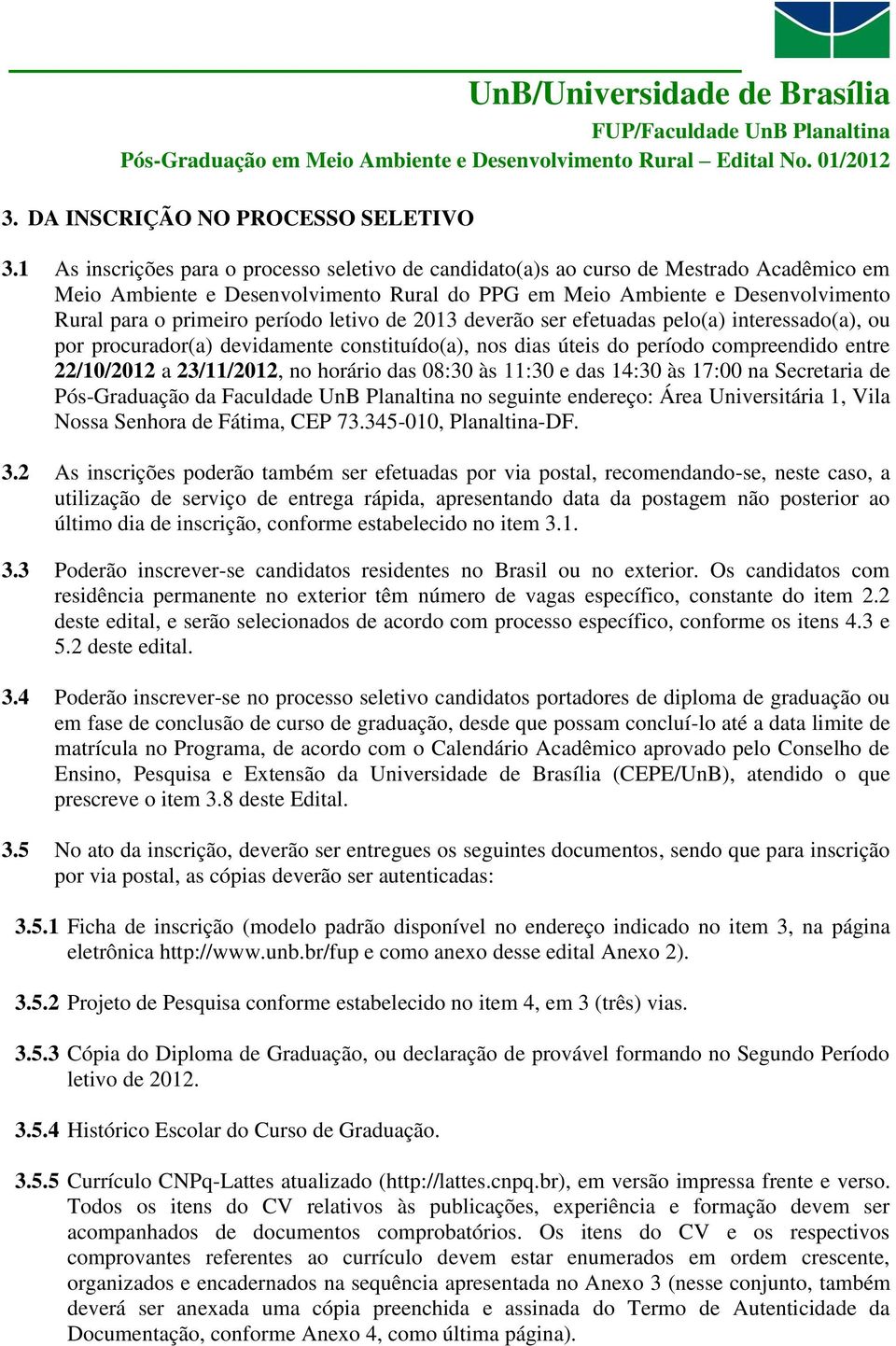 período letivo de 2013 deverão ser efetuadas pelo(a) interessado(a), ou por procurador(a) devidamente constituído(a), nos dias úteis do período compreendido entre 22/10/2012 a 23/11/2012, no horário