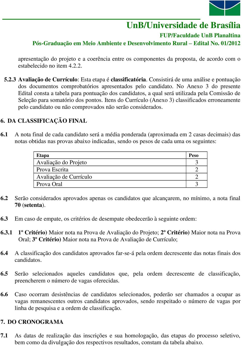 No Anexo 3 do presente Edital consta a tabela para pontuação dos candidatos, a qual será utilizada pela Comissão de Seleção para somatório dos pontos.