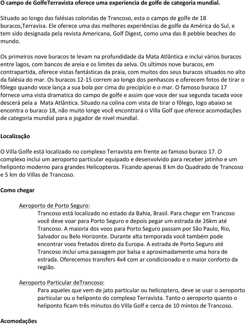 Os primeiros nove buracos te levam na profundidade da Mata Atlântica e inclui vários buracos entre lagos, com bancos de areia e os limites da selva.