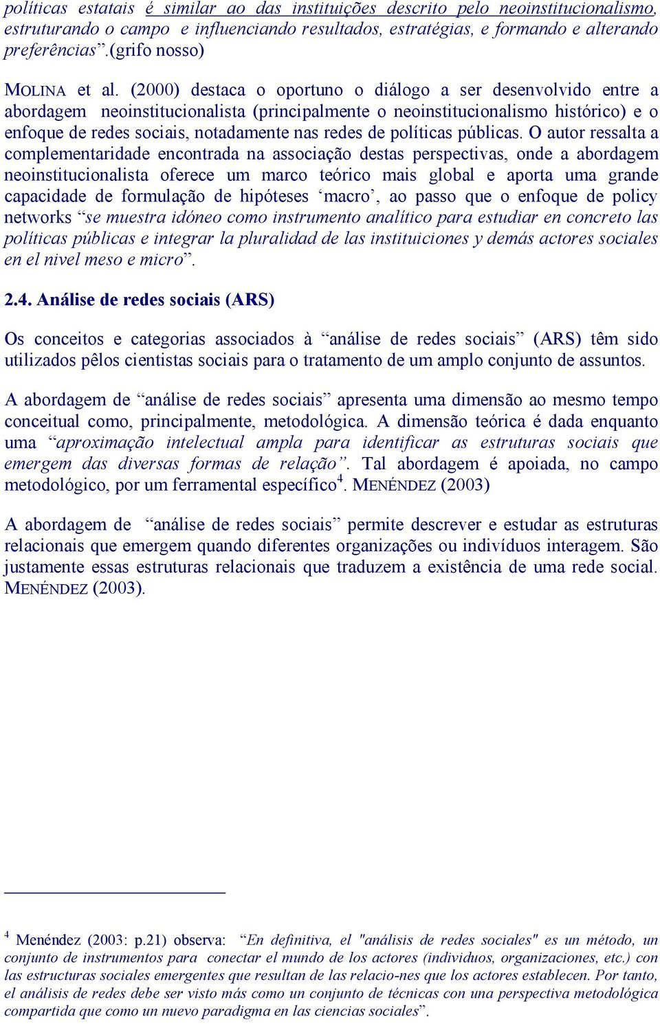 (2000) destaca o oportuno o diálogo a ser desenvolvido entre a abordagem neoinstitucionalista (principalmente o neoinstitucionalismo histórico) e o enfoque de redes sociais, notadamente nas redes de