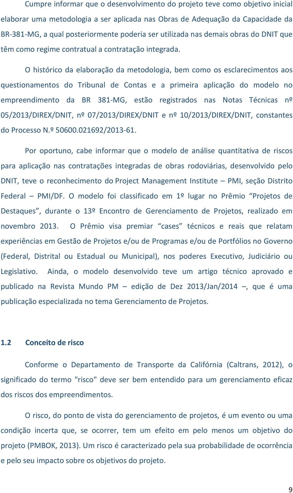 O histórico da elaboração da metodologia, bem como os esclarecimentos aos questionamentos do Tribunal de Contas e a primeira aplicação do modelo no empreendimento da BR 381-MG, estão registrados nas