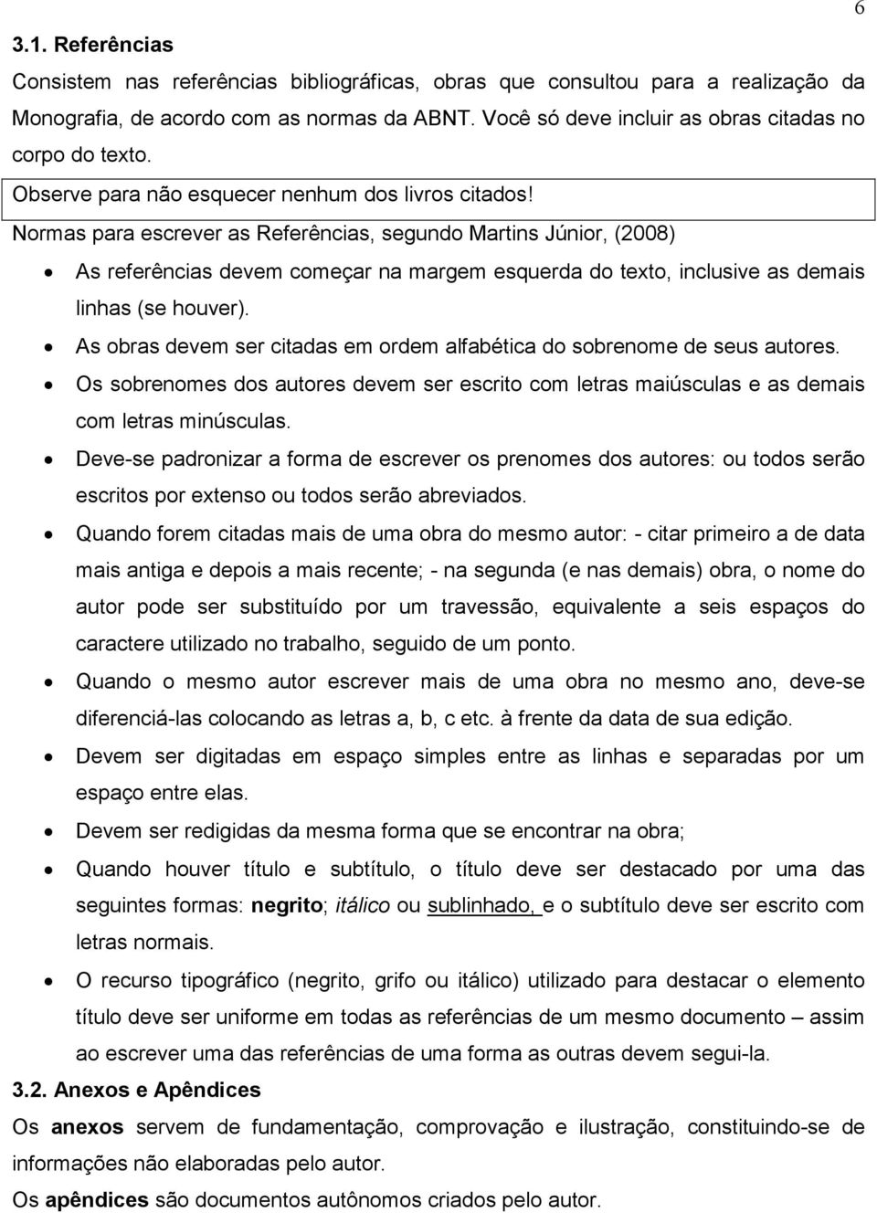 Normas para escrever as Referências, segundo Martins Júnior, (2008) As referências devem começar na margem esquerda do texto, inclusive as demais linhas (se houver).