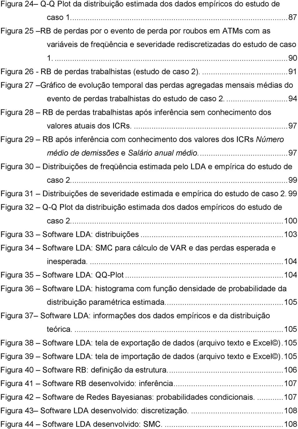 ... 90 Figura 26 - RB de perdas trabalhistas (estudo de caso 2).... 91 Figura 27 Gráfico de evolução temporal das perdas agregadas mensais médias do evento de perdas trabalhistas do estudo de caso 2.