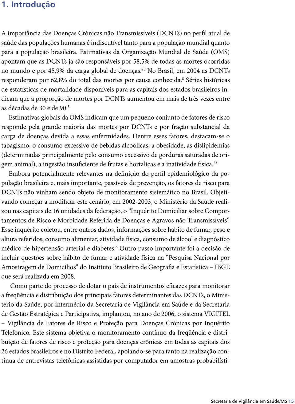 23 No Brasil, em 2004 as DCNTs responderam por 62,8% do total das mortes por causa conhecida.