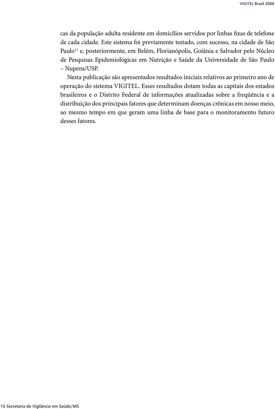 Saúde da Universidade de São Paulo Nupens/USP. Nesta publicação são apresentados resultados iniciais relativos ao primeiro ano de operação do sistema VIGITEL.