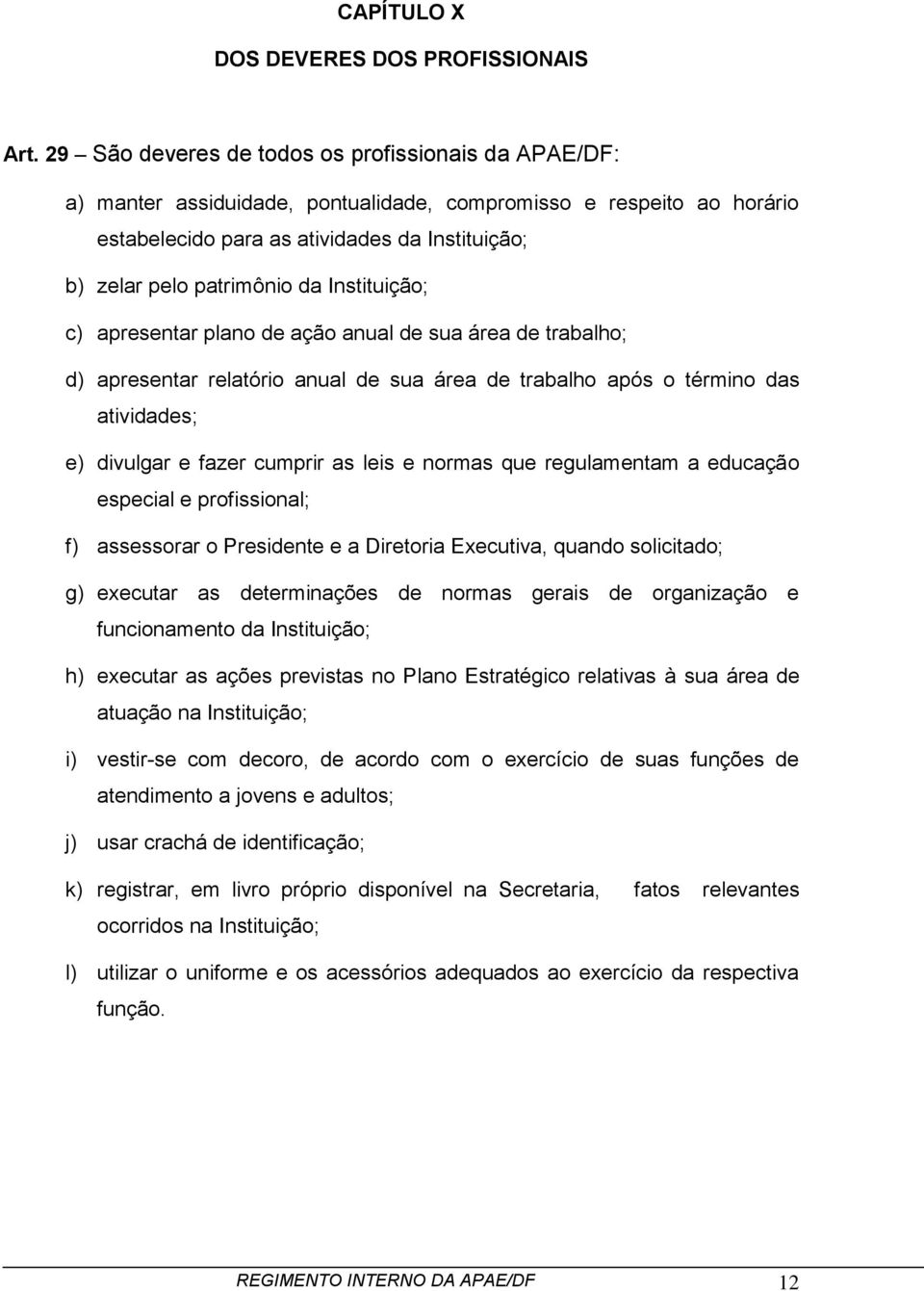 Instituição; c) apresentar plano de ação anual de sua área de trabalho; d) apresentar relatório anual de sua área de trabalho após o término das atividades; e) divulgar e fazer cumprir as leis e