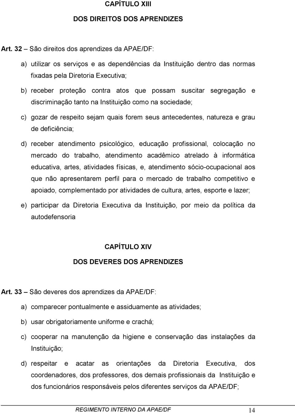 suscitar segregação e discriminação tanto na Instituição como na sociedade; c) gozar de respeito sejam quais forem seus antecedentes, natureza e grau de deficiência; d) receber atendimento