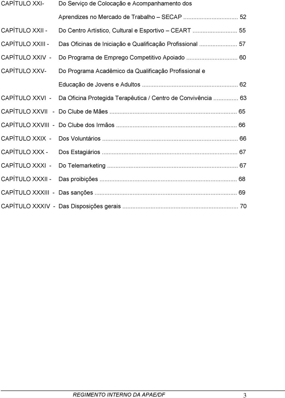 .. 60 CAPÍTULO XXV- Do Programa Acadêmico da Qualificação Profissional e Educação de Jovens e Adultos... 62 CAPÍTULO XXVI - Da Oficina Protegida Terapêutica / Centro de Convivência.