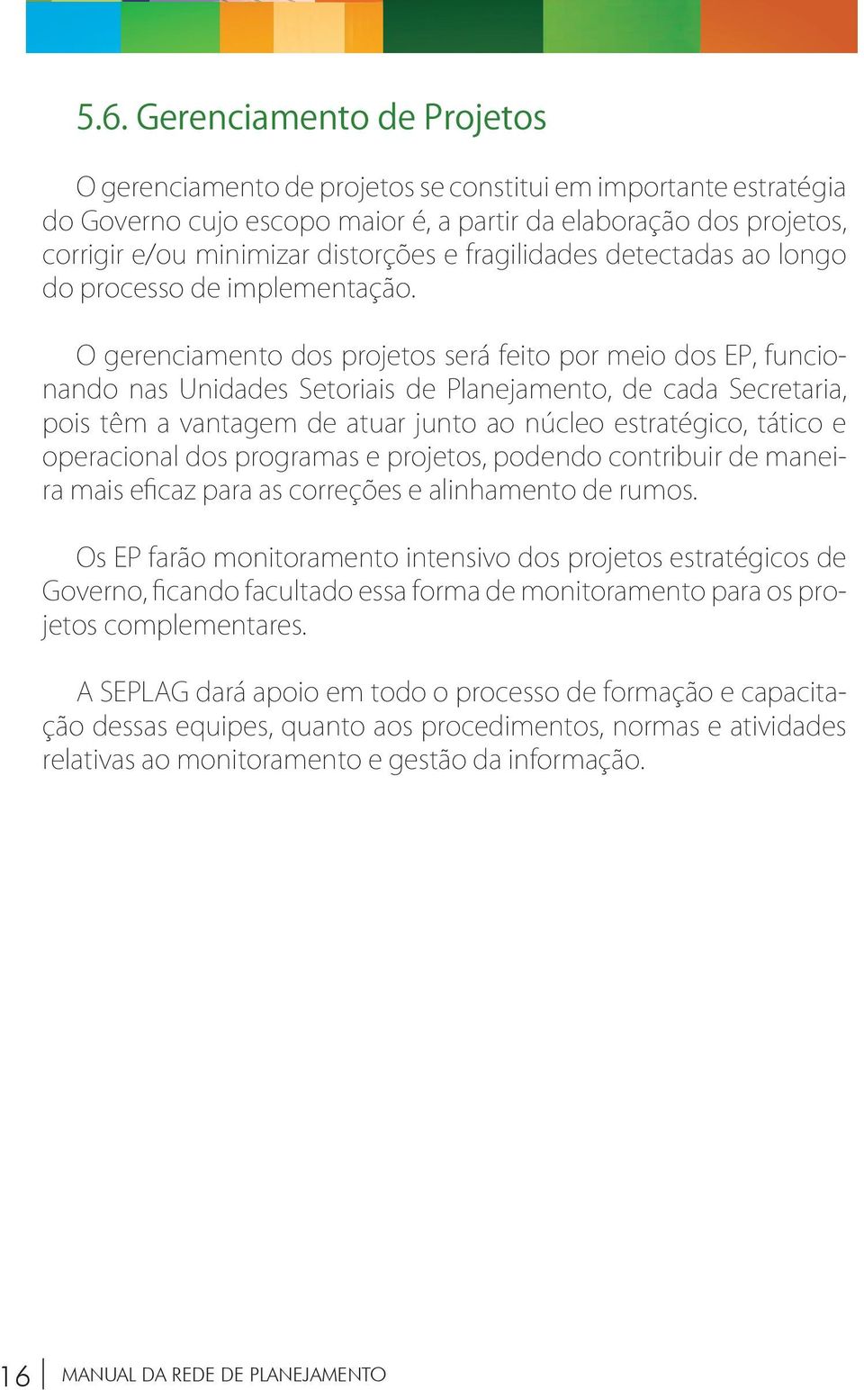 O gerenciamento dos projetos será feito por meio dos EP, funcionando nas Unidades Setoriais de Planejamento, de cada Secretaria, pois têm a vantagem de atuar junto ao núcleo estratégico, tático e