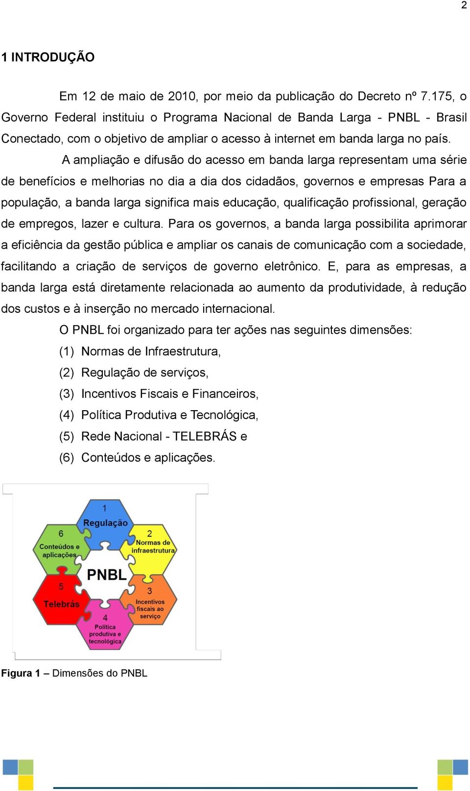 A ampliação e difusão do acesso em banda larga representam uma série de benefícios e melhorias no dia a dia dos cidadãos, governos e empresas Para a população, a banda larga significa mais educação,