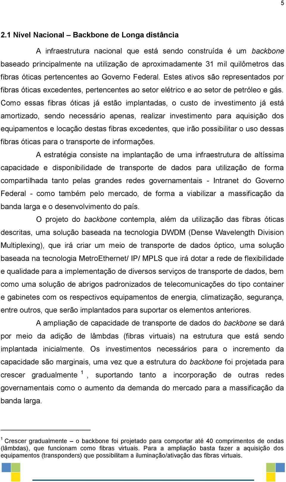 Como essas fibras óticas já estão implantadas, o custo de investimento já está amortizado, sendo necessário apenas, realizar investimento para aquisição dos equipamentos e locação destas fibras