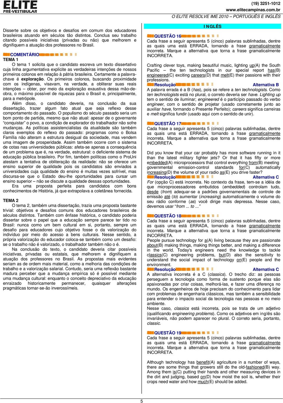 COMENTÁRIO TEMA 1 O tema 1 solicita que o candidato escreva um texto dissertativo cuja linha argumentativa explicite as verdadeiras intenções de nossos primeiros colonos em relação à pátria