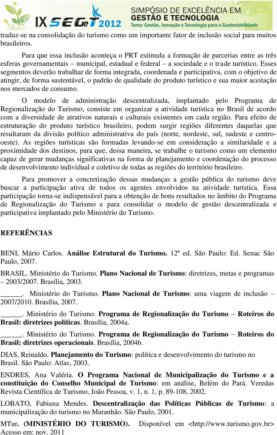 Esses segmentos deverão trabalhar de forma integrada, coordenada e participativa, com o objetivo de atingir, de forma sustentável, o padrão de qualidade do produto turístico e sua maior aceitação nos