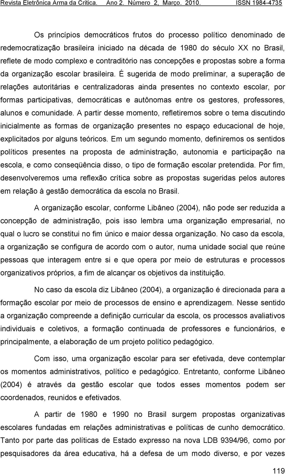 É sugerida de modo preliminar, a superação de relações autoritárias e centralizadoras ainda presentes no contexto escolar, por formas participativas, democráticas e autônomas entre os gestores,