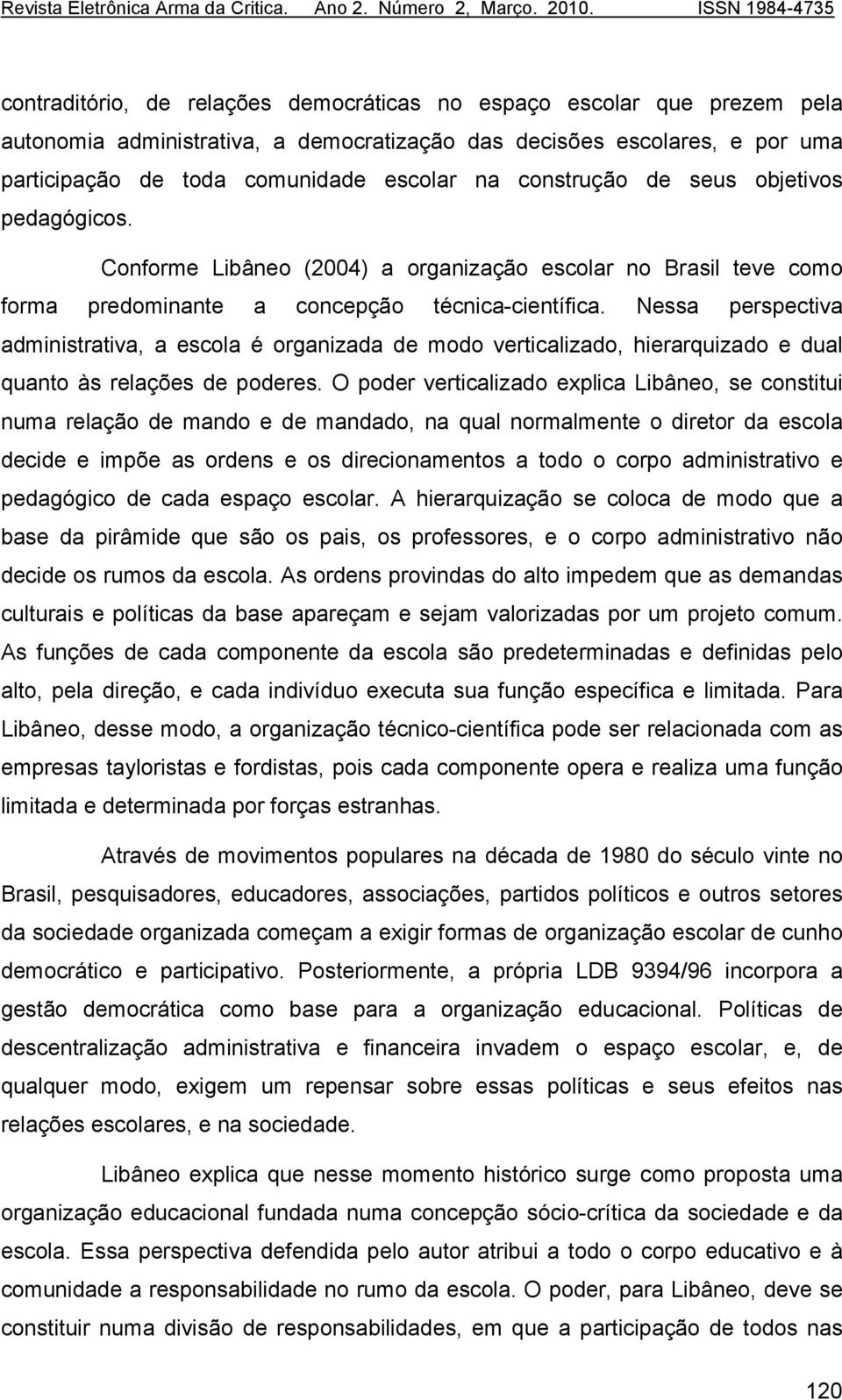 Nessa perspectiva administrativa, a escola é organizada de modo verticalizado, hierarquizado e dual quanto às relações de poderes.