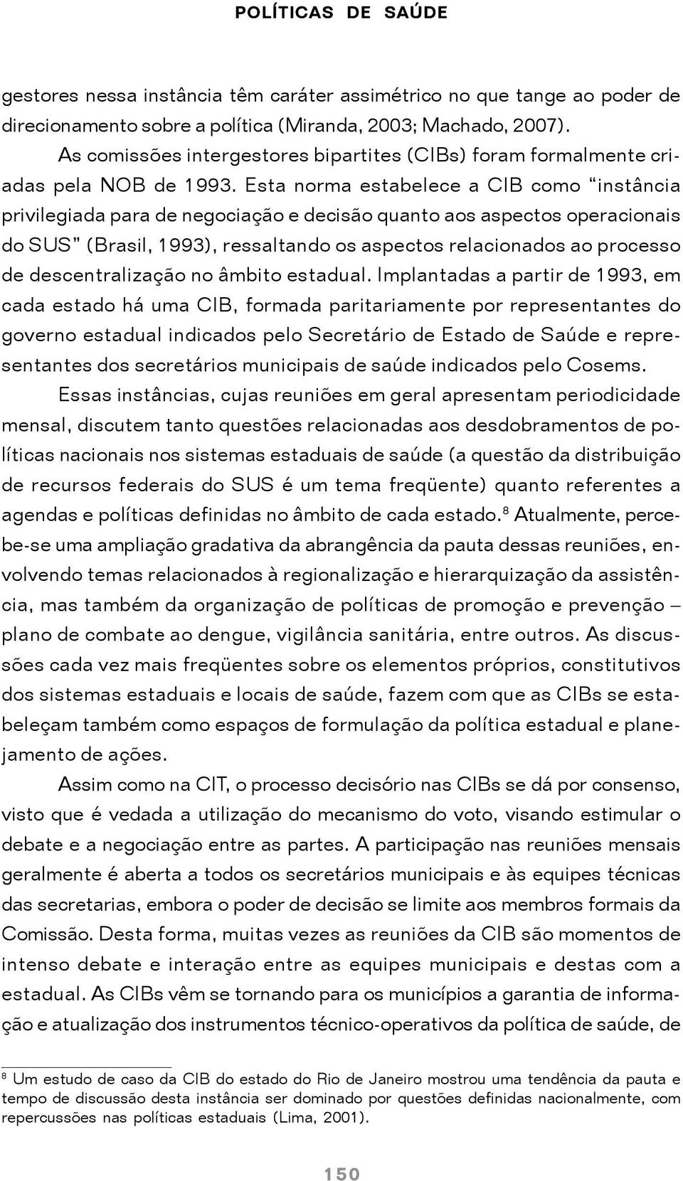 Esta norma estabelece a CIB como instância privilegiada para de negociação e decisão quanto aos aspectos operacionais do SUS (Brasil, 1993), ressaltando os aspectos relacionados ao processo de