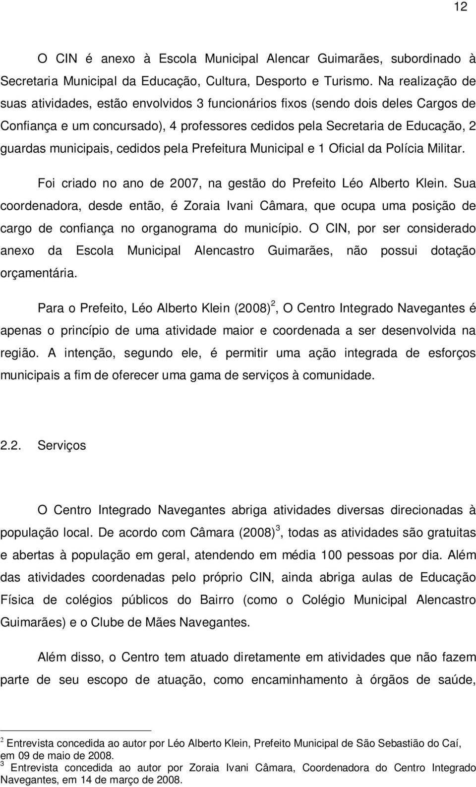 municipais, cedidos pela Prefeitura Municipal e 1 Oficial da Polícia Militar. Foi criado no ano de 2007, na gestão do Prefeito Léo Alberto Klein.