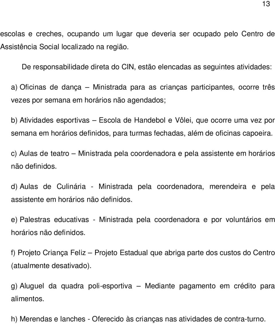 Atividades esportivas Escola de Handebol e Vôlei, que ocorre uma vez por semana em horários definidos, para turmas fechadas, além de oficinas capoeira.