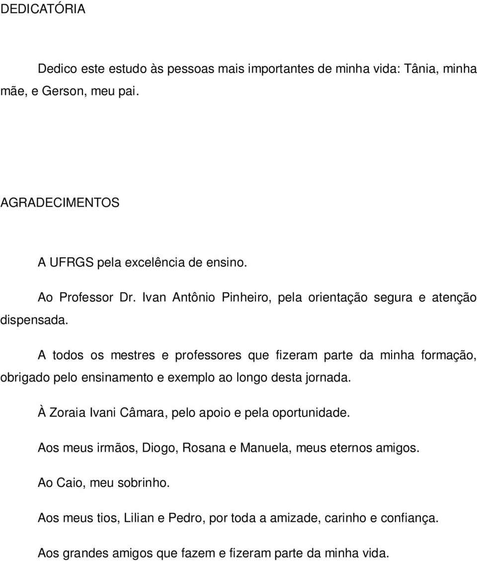 A todos os mestres e professores que fizeram parte da minha formação, obrigado pelo ensinamento e exemplo ao longo desta jornada.