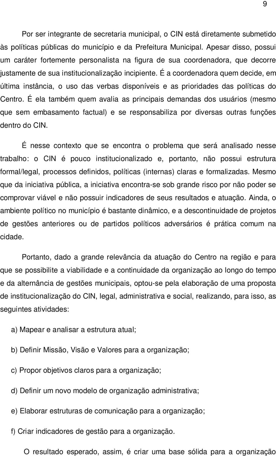 É a coordenadora quem decide, em última instância, o uso das verbas disponíveis e as prioridades das políticas do Centro.