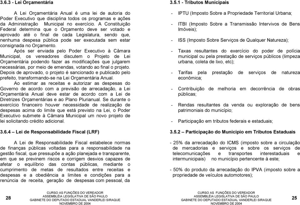 Após ser enviada pelo Poder Executivo à Câmara Municipal, os vereadores discutem o Projeto de Lei Orçamentária podendo fazer as modificações que julgarem necessárias, por meio de emendas, votando ao