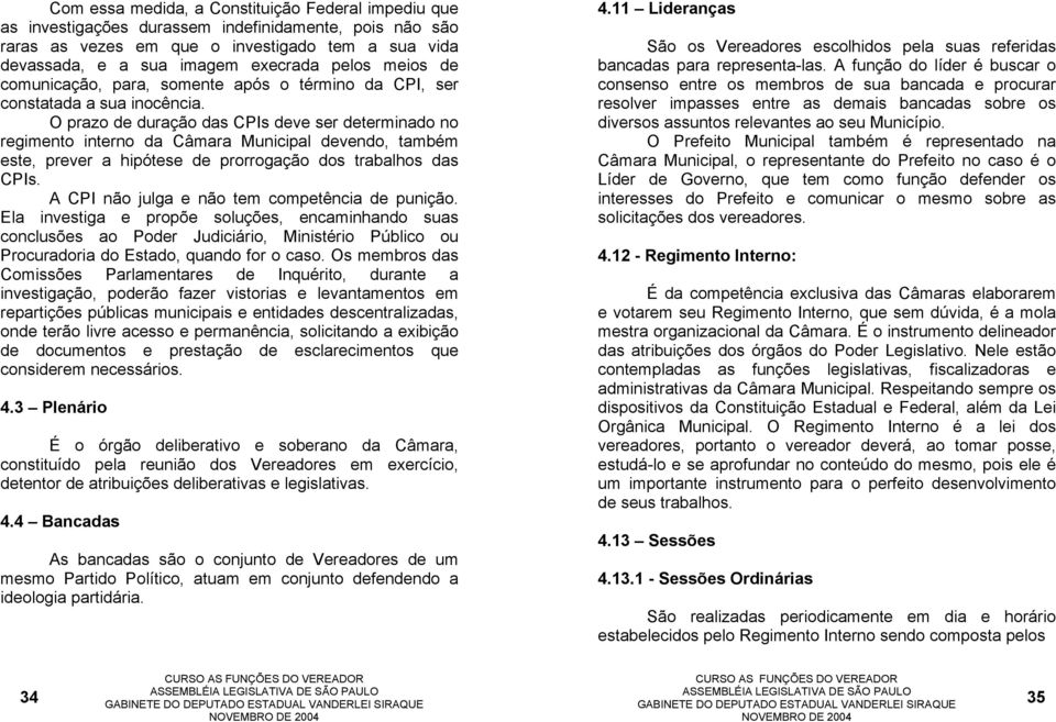 O prazo de duração das CPIs deve ser determinado no regimento interno da Câmara Municipal devendo, também este, prever a hipótese de prorrogação dos trabalhos das CPIs.