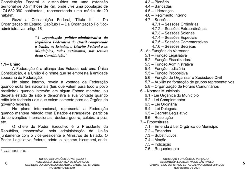 compreende a União, os Estados, o Distrito Federal e os Municípios, todos autônomos, nos termos desta Constituição. 1.