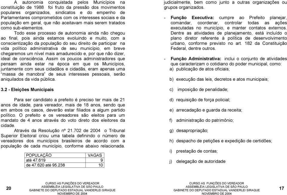 Todo esse processo de autonomia ainda não chegou ao final, pois ainda estamos evoluindo e muito, com a conscientização da população do seu direito de participar na vida político administrativa de seu