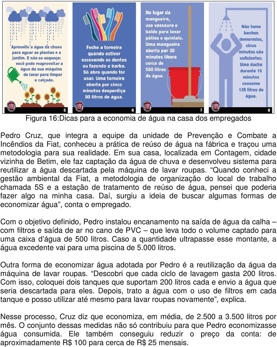 Em sua casa, localizada em Contagem, cidade vizinha de Betim, ele faz captação da água de chuva e desenvolveu sistema para reutilizar a água descartada pela máquina de lavar roupas.