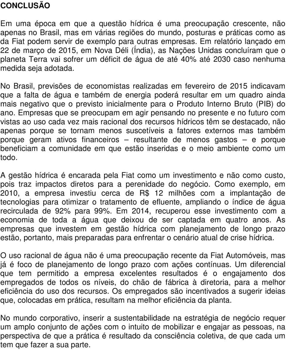 Em relatório lançado em 22 de março de 2015, em Nova Déli (Índia), as Nações Unidas concluíram que o planeta Terra vai sofrer um déficit de água de até 40% até 2030 caso nenhuma medida seja adotada.