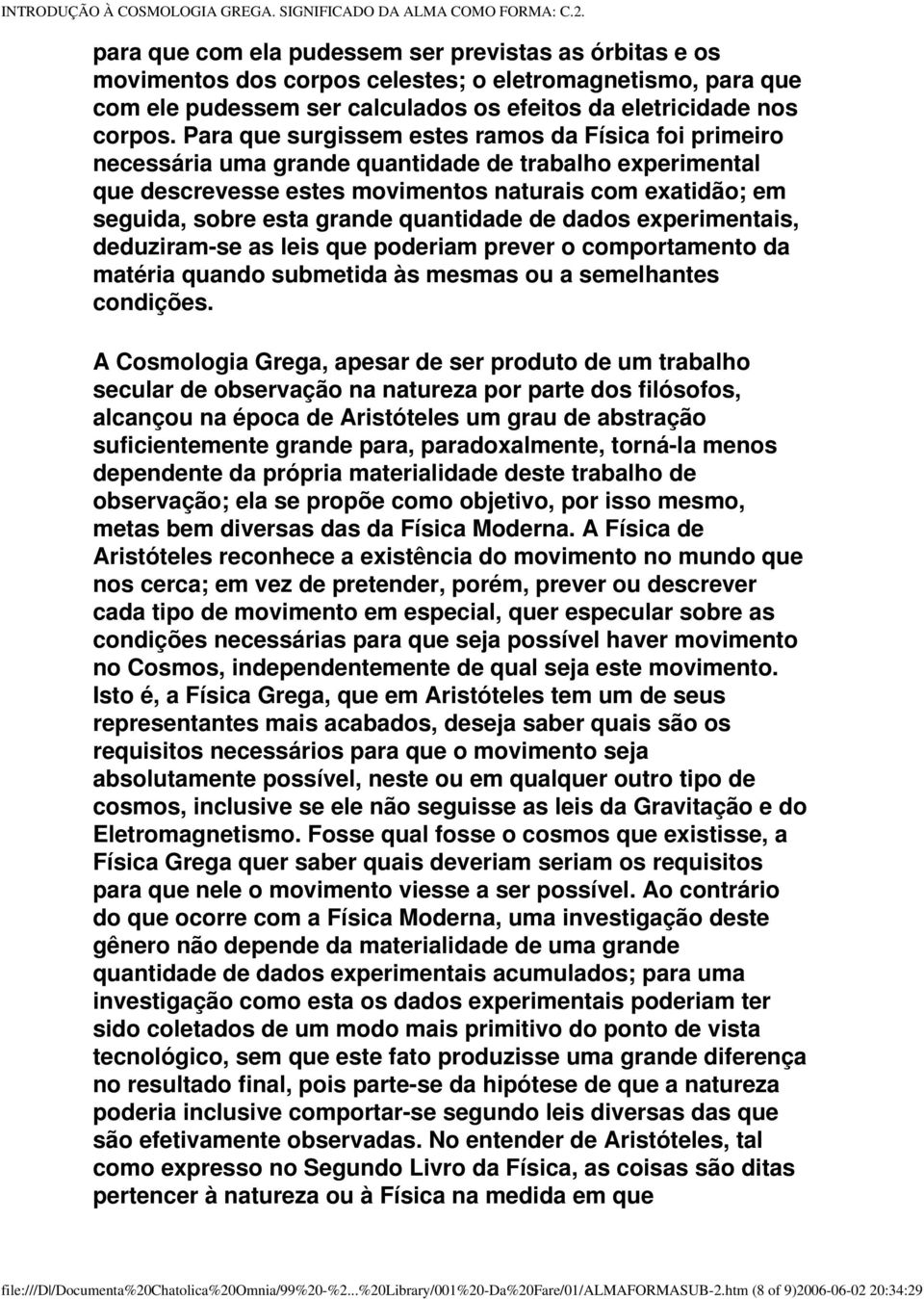 Para que surgissem estes ramos da Física foi primeiro necessária uma grande quantidade de trabalho experimental que descrevesse estes movimentos naturais com exatidão; em seguida, sobre esta grande