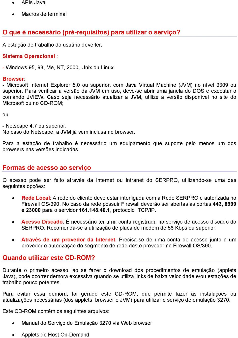 0 ou superior, com Java Virtual Machine (JVM) no nível 3309 ou superior. Para verificar a versão da JVM em uso, deve-se abrir uma janela do DOS e executar o comando JVIEW.