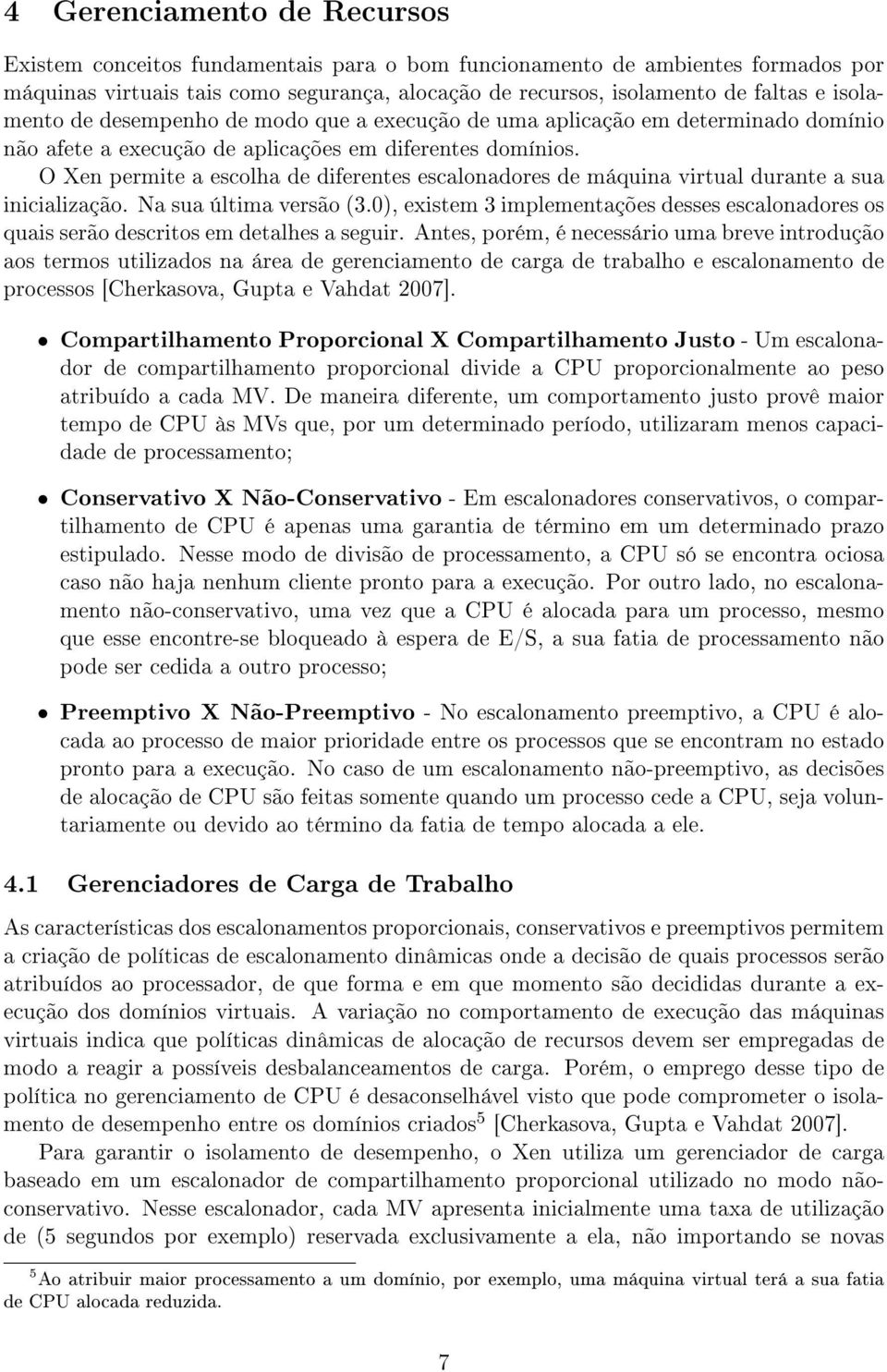 O Xen permite a escolha de diferentes escalonadores de máquina virtual durante a sua inicialização. Na sua última versão (3.