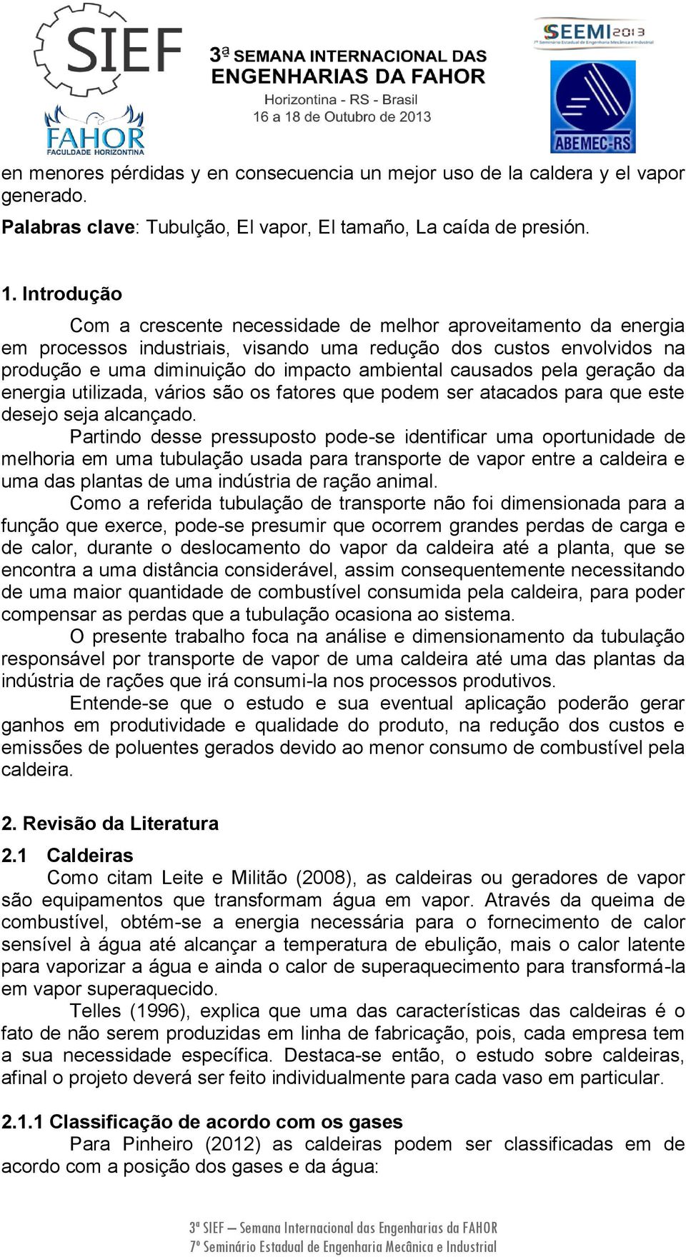 causados pela geração da energia utilizada, vários são os fatores que podem ser atacados para que este desejo seja alcançado.