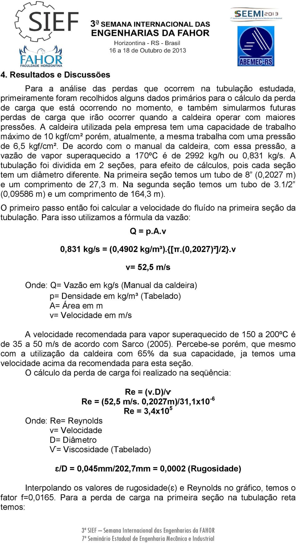 A caldeira utilizada pela empresa tem uma capacidade de trabalho máximo de 10 kgf/cm² porém, atualmente, a mesma trabalha com uma pressão de 6,5 kgf/cm².