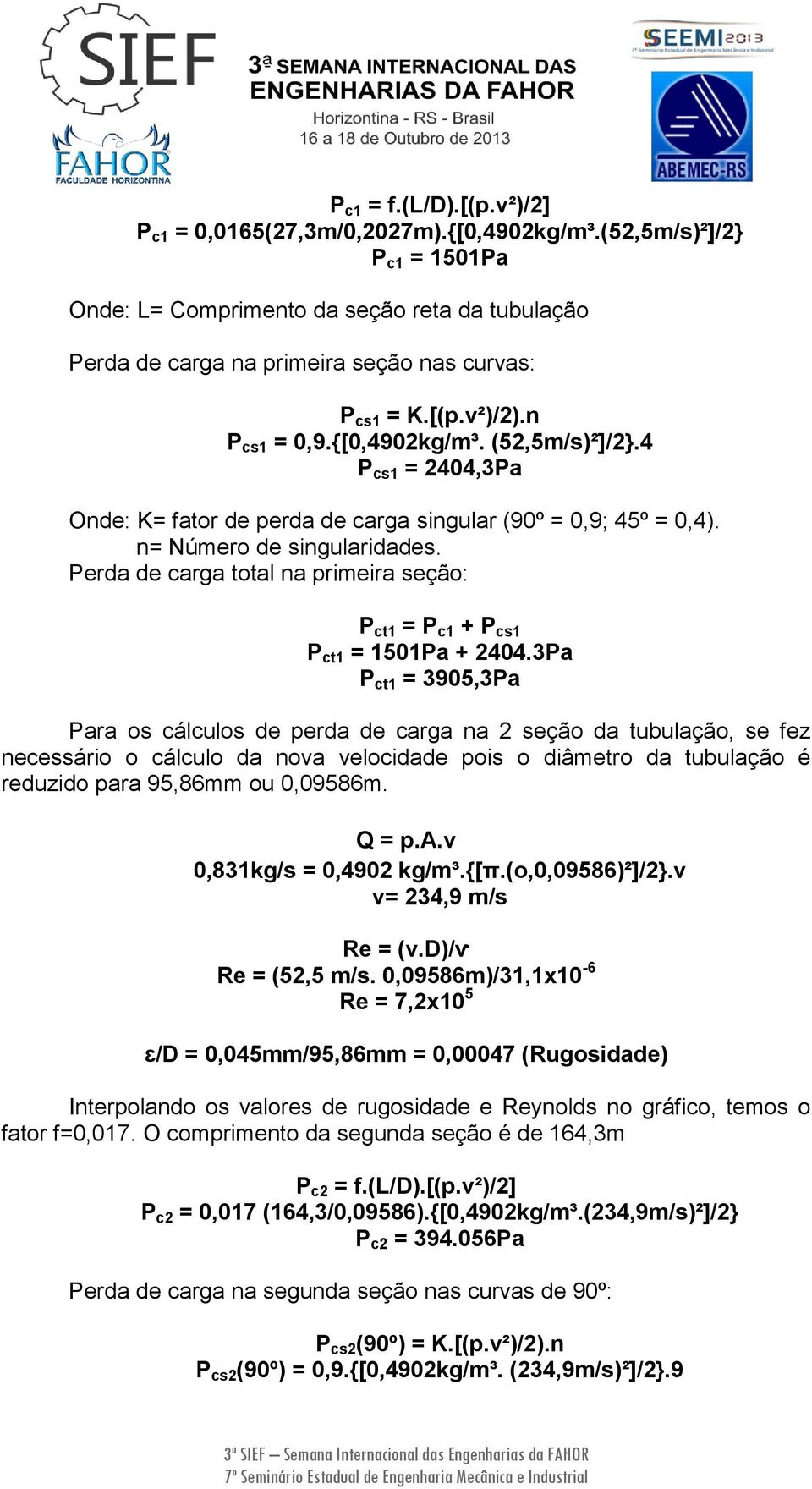 4 P cs1 = 2404,3Pa Onde: K= fator de perda de carga singular (90º = 0,9; 45º = 0,4). n= Número de singularidades. Perda de carga total na primeira seção: P ct1 = P c1 + P cs1 P ct1 = 1501Pa + 2404.