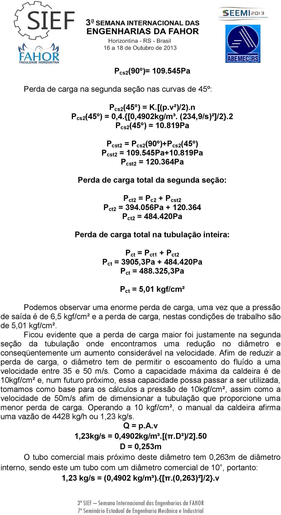 420Pa Perda de carga total na tubulação inteira: P ct = P ct1 + P ct2 P ct = 3905,3Pa + 484.420Pa P ct = 488.