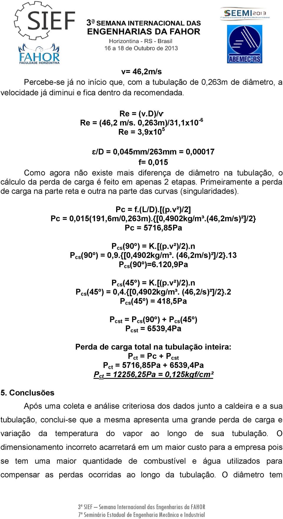 Primeiramente a perda de carga na parte reta e outra na parte das curvas (singularidades). 5. Conclusões Pc = f.(l/d).[(p.v²)/2] Pc = 0,015(191,6m/0,263m).{[0,4902kg/m³.