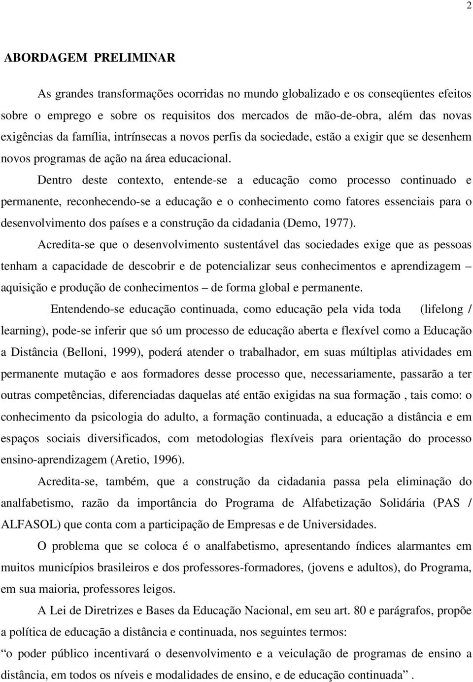 Dentro deste contexto, entende-se a educação como processo continuado e permanente, reconhecendo-se a educação e o conhecimento como fatores essenciais para o desenvolvimento dos países e a