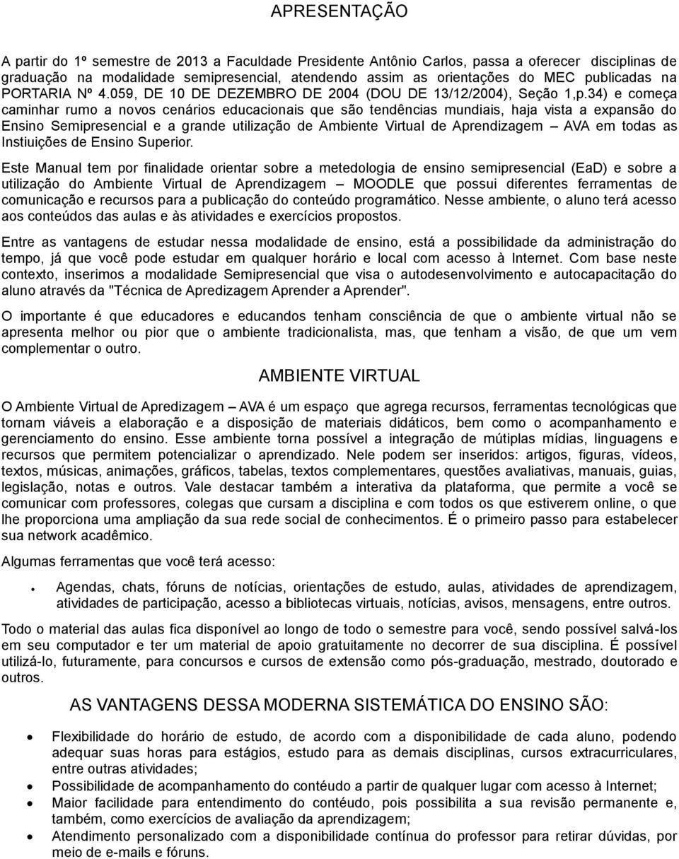 34) e começa caminhar rumo a novos cenários educacionais que são tendências mundiais, haja vista a expansão do Ensino Semipresencial e a grande utilização de Ambiente Virtual de Aprendizagem AVA em