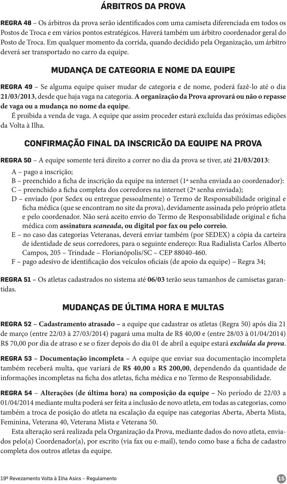 MUDANÇA DE CATEGORIA E NOME DA EQUIPE REGRA 49 Se alguma equipe quiser mudar de categoria e de nome, poderá fazê-lo até o dia 21/03/2013, desde que haja vaga na categoria.