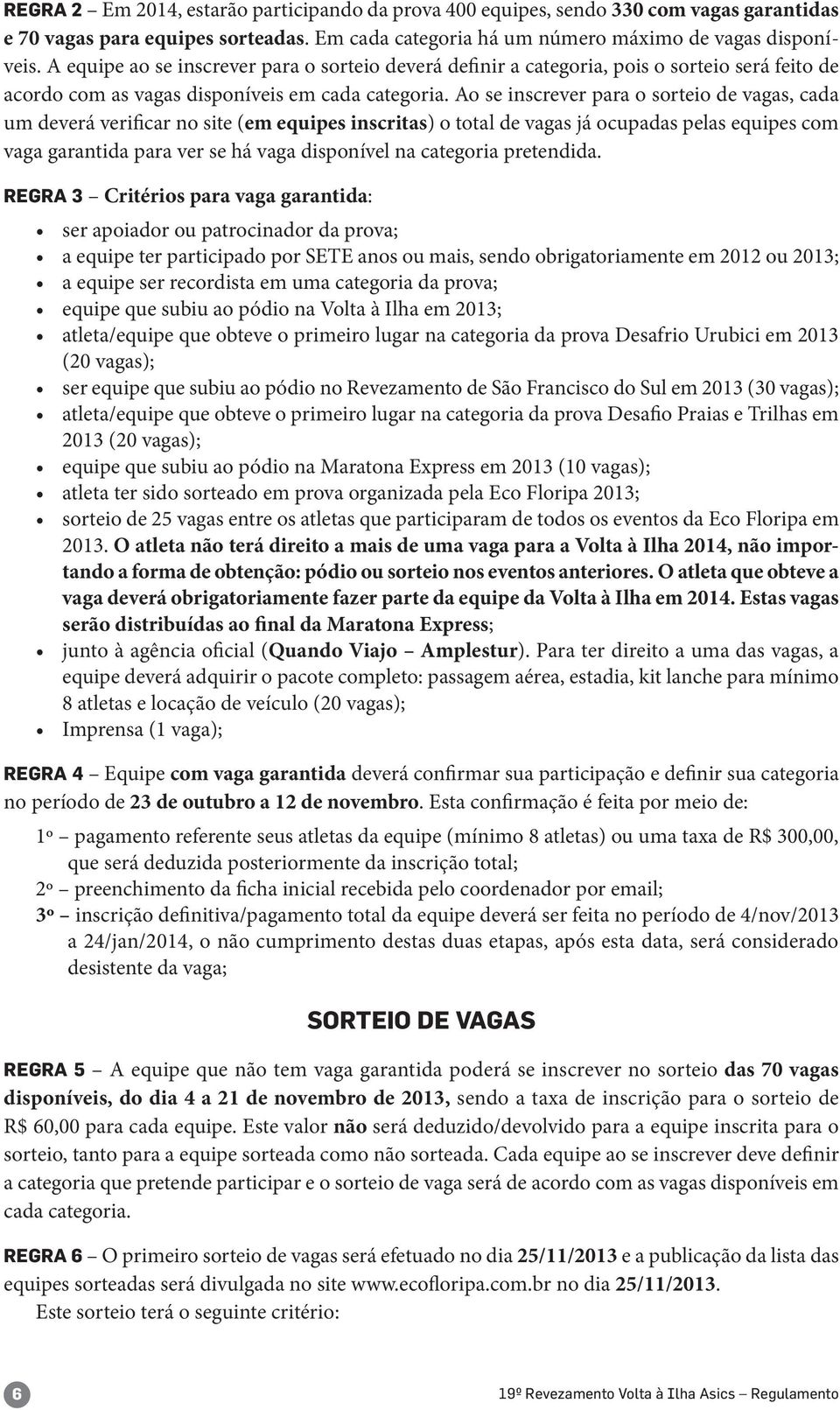 Ao se inscrever para o sorteio de vagas, cada um deverá verificar no site (em equipes inscritas) o total de vagas já ocupadas pelas equipes com vaga garantida para ver se há vaga disponível na