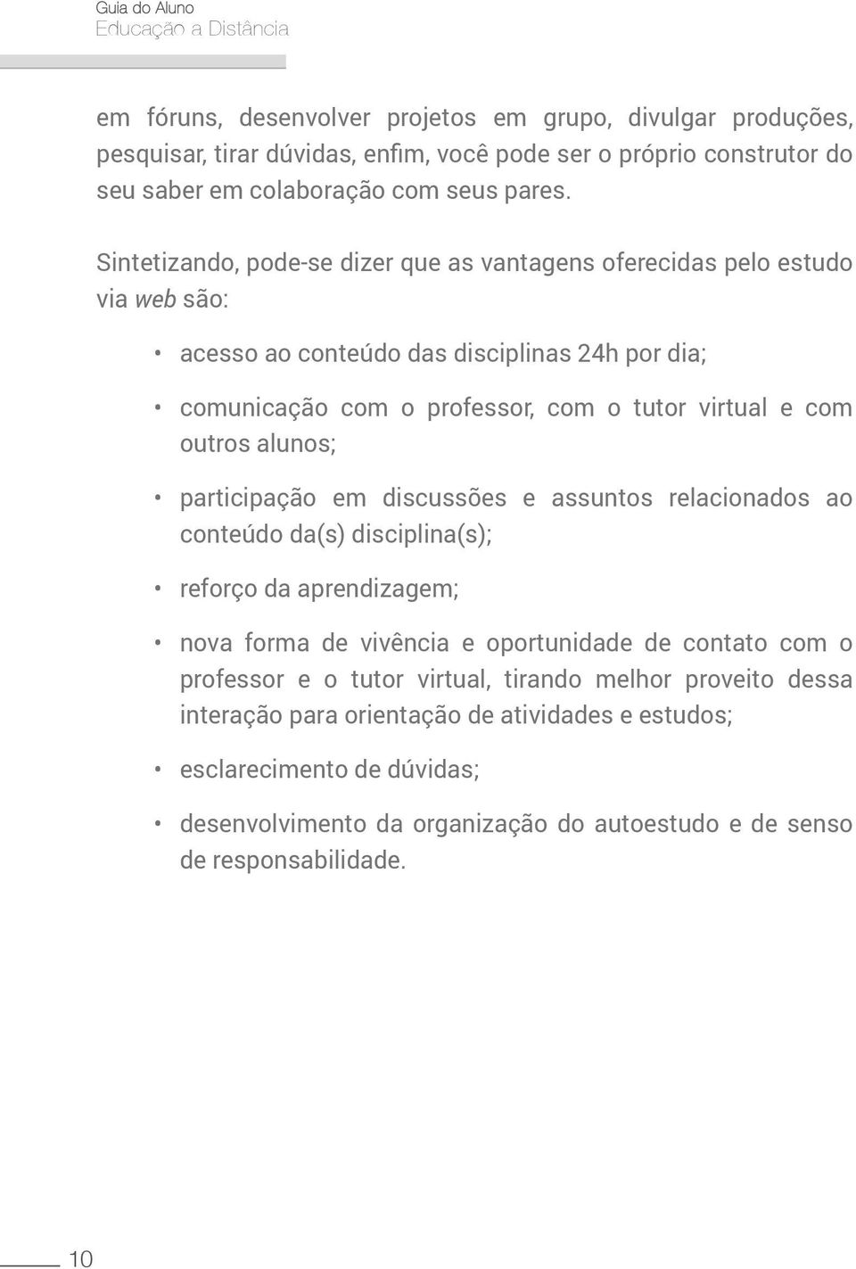 outros alunos; participação em discussões e assuntos relacionados ao conteúdo da(s) disciplina(s); reforço da aprendizagem; nova forma de vivência e oportunidade de contato com o professor