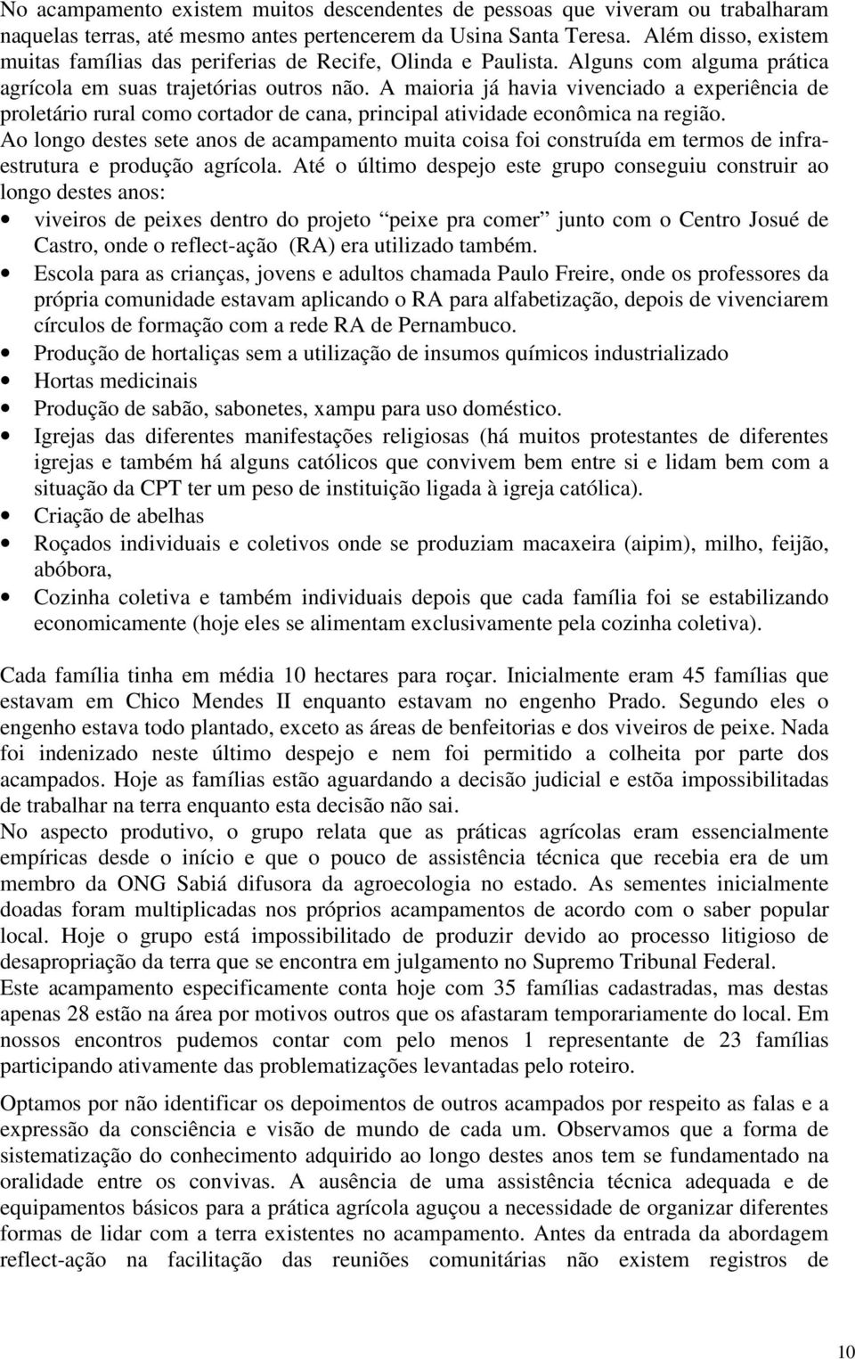 A maioria já havia vivenciado a experiência de proletário rural como cortador de cana, principal atividade econômica na região.