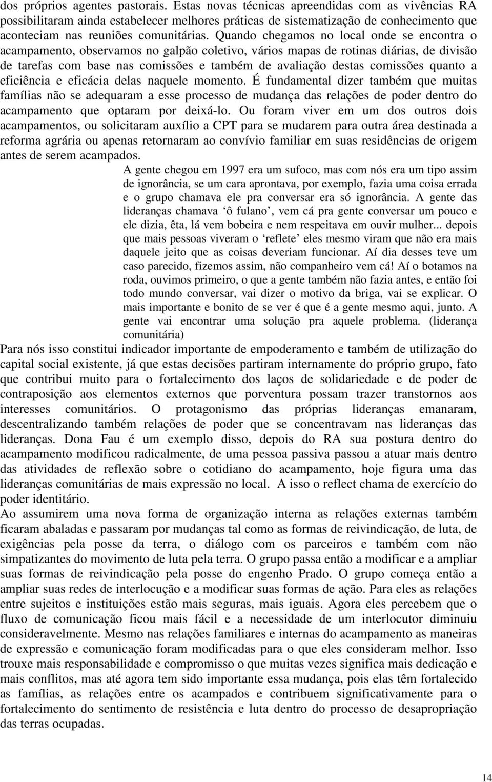 Quando chegamos no local onde se encontra o acampamento, observamos no galpão coletivo, vários mapas de rotinas diárias, de divisão de tarefas com base nas comissões e também de avaliação destas