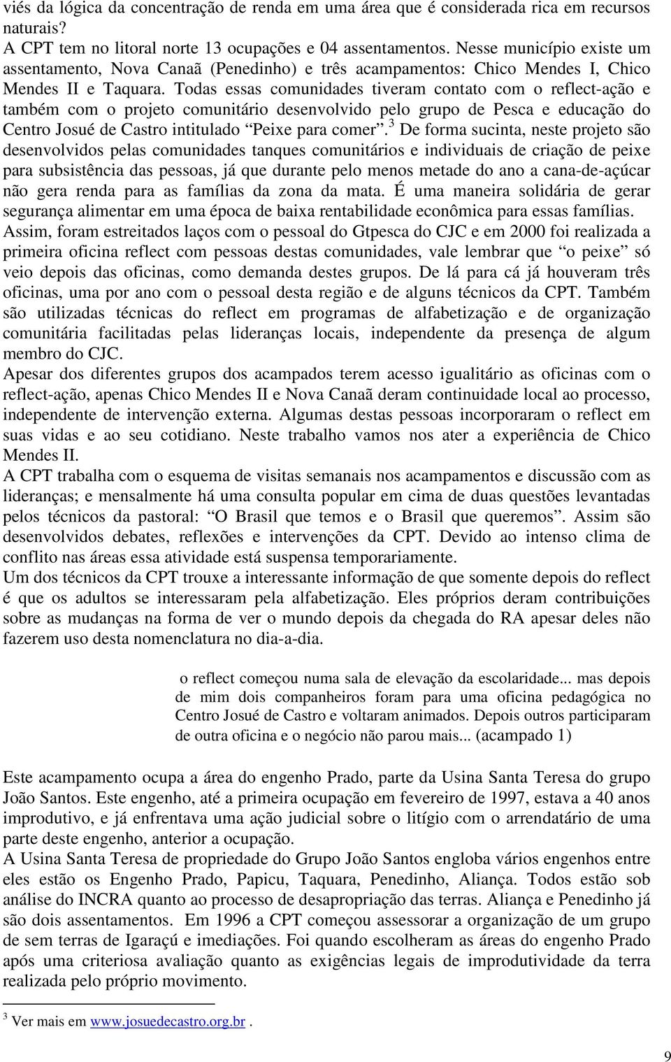 Todas essas comunidades tiveram contato com o reflect-ação e também com o projeto comunitário desenvolvido pelo grupo de Pesca e educação do Centro Josué de Castro intitulado Peixe para comer.