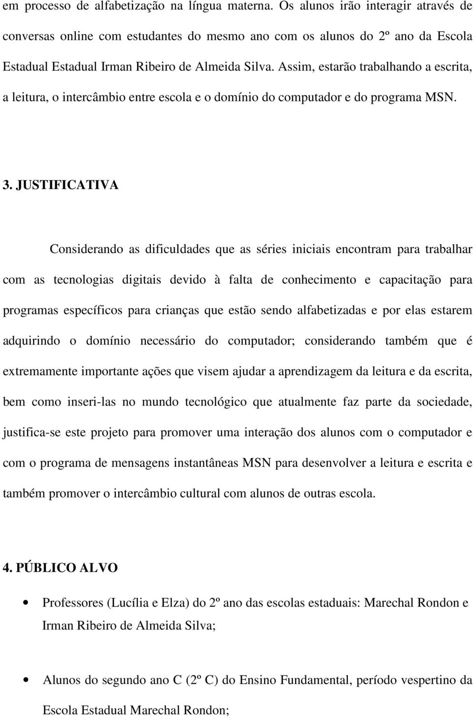 Assim, estarão trabalhando a escrita, a leitura, o intercâmbio entre escola e o domínio do computador e do programa MSN. 3.