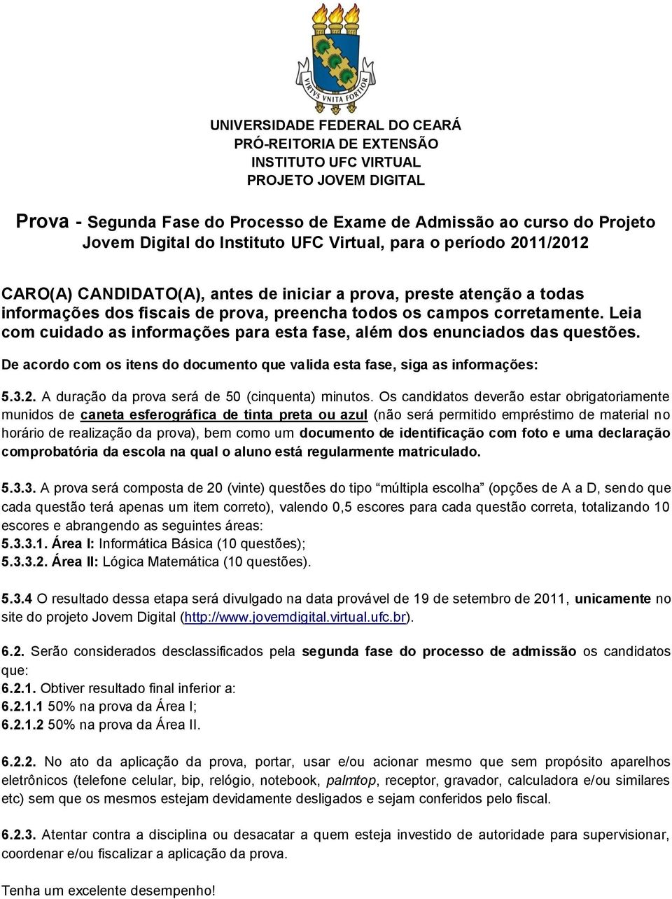 Leia com cuidado as informações para esta fase, além dos enunciados das questões. De acordo com os itens do documento que valida esta fase, siga as informações: 5.3.2.