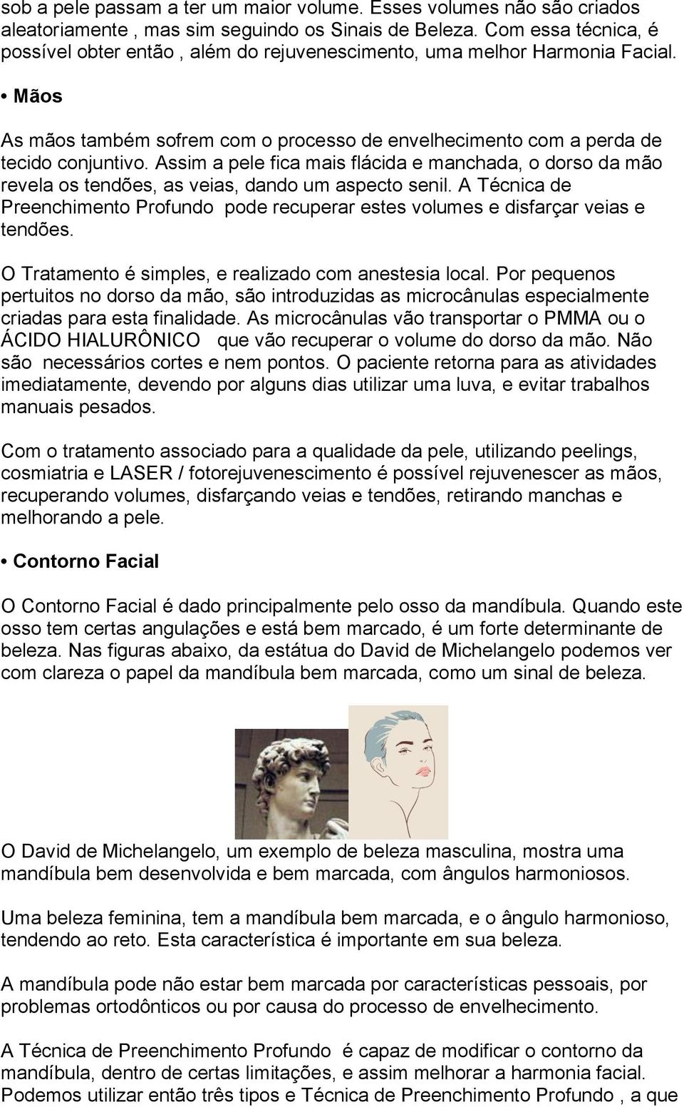 Assim a pele fica mais flácida e manchada, o dorso da mão revela os tendões, as veias, dando um aspecto senil.